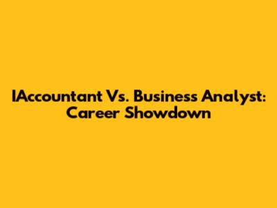IAccountant Vs. Business Analyst: Career Showdown