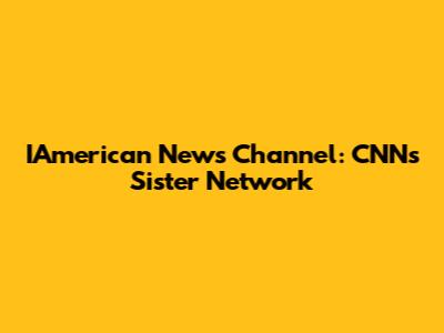 IAmerican News Channel: CNN's Sister Network