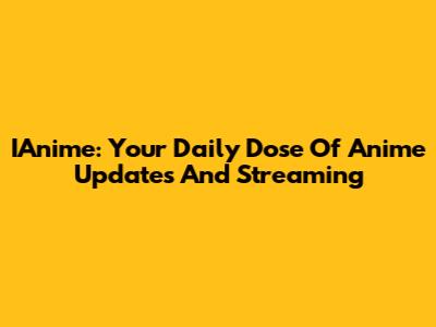 IAnime: Your Daily Dose Of Anime Updates And Streaming