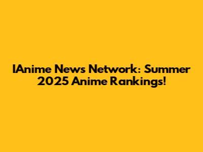 IAnime News Network: Summer 2025 Anime Rankings!