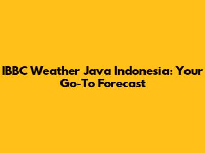 IBBC Weather Java Indonesia: Your Go-To Forecast