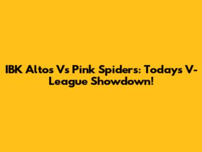 IBK Altos Vs Pink Spiders: Today's V-League Showdown!
