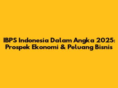 IBPS Indonesia Dalam Angka 2025: Prospek Ekonomi & Peluang Bisnis