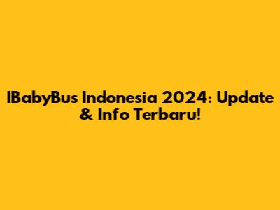 IBabyBus Indonesia 2024: Update & Info Terbaru!