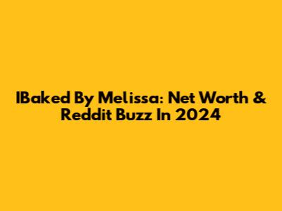 IBaked By Melissa: Net Worth & Reddit Buzz In 2024