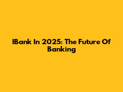 IBank In 2025: The Future Of Banking