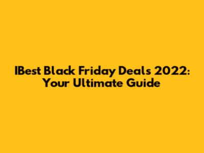 IBest Black Friday Deals 2022: Your Ultimate Guide