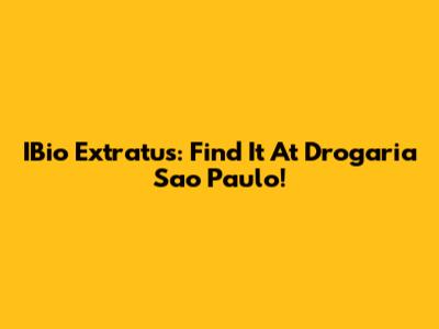 IBio Extratus: Find It At Drogaria Sao Paulo!