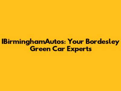 IBirminghamAutos: Your Bordesley Green Car Experts