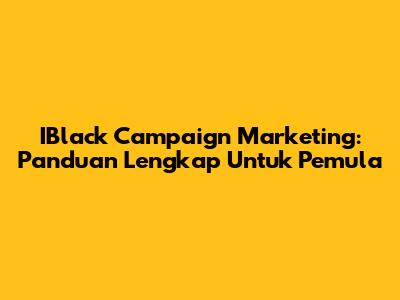 IBlack Campaign Marketing: Panduan Lengkap Untuk Pemula