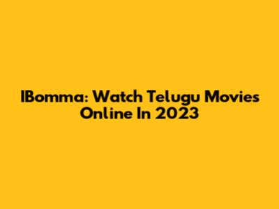 IBomma: Watch Telugu Movies Online In 2023