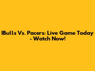 IBulls Vs. Pacers: Live Game Today - Watch Now!