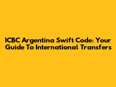 ICBC Argentina Swift Code: Your Guide To International Transfers