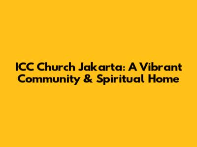 ICC Church Jakarta: A Vibrant Community & Spiritual Home