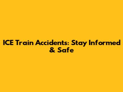 ICE Train Accidents: Stay Informed & Safe