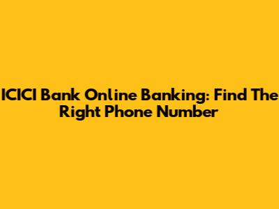 ICICI Bank Online Banking: Find The Right Phone Number