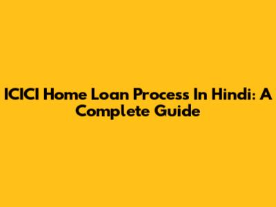 ICICI Home Loan Process In Hindi: A Complete Guide
