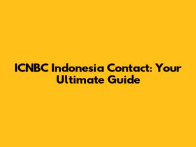 ICNBC Indonesia Contact: Your Ultimate Guide
