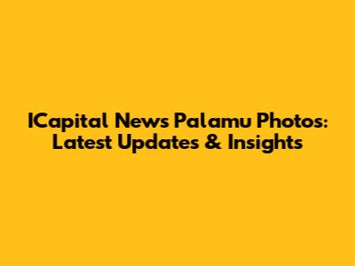 ICapital News Palamu Photos: Latest Updates & Insights