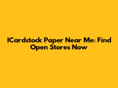 ICardstock Paper Near Me: Find Open Stores Now