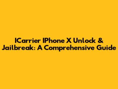ICarrier IPhone X Unlock & Jailbreak: A Comprehensive Guide