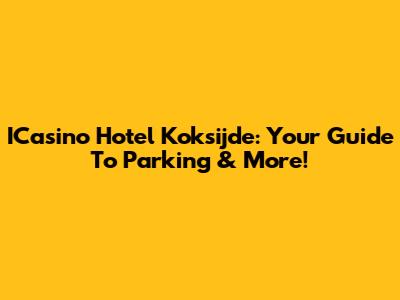 ICasino Hotel Koksijde: Your Guide To Parking & More!