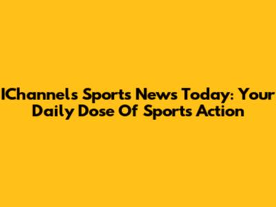 IChannels Sports News Today: Your Daily Dose Of Sports Action