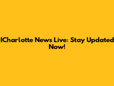 ICharlotte News Live: Stay Updated Now!