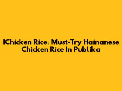 IChicken Rice: Must-Try Hainanese Chicken Rice In Publika