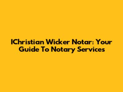 IChristian Wicker Notar: Your Guide To Notary Services