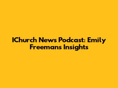IChurch News Podcast: Emily Freeman's Insights