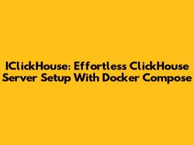 IClickHouse: Effortless ClickHouse Server Setup With Docker Compose
