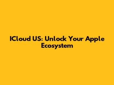 ICloud US: Unlock Your Apple Ecosystem