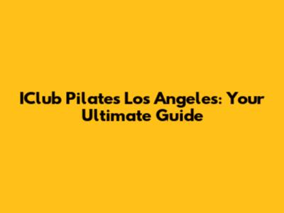 IClub Pilates Los Angeles: Your Ultimate Guide