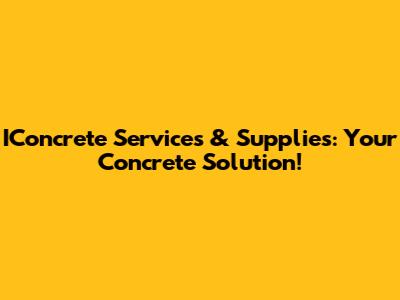 IConcrete Services & Supplies: Your Concrete Solution!