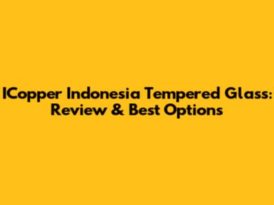 ICopper Indonesia Tempered Glass: Review & Best Options