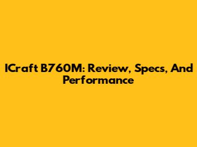 ICraft B760M: Review, Specs, And Performance