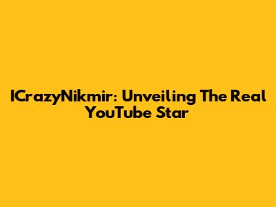 ICrazyNikmir: Unveiling The Real YouTube Star