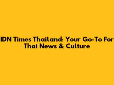 IDN Times Thailand: Your Go-To For Thai News & Culture