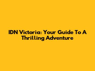 IDN Victoria: Your Guide To A Thrilling Adventure