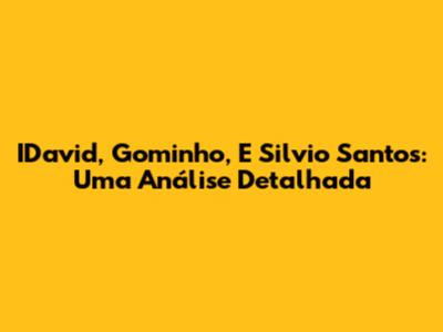 IDavid, Gominho, E Silvio Santos: Uma Análise Detalhada
