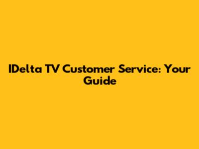 IDelta TV Customer Service: Your Guide
