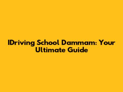 IDriving School Dammam: Your Ultimate Guide