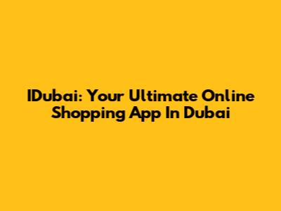 IDubai: Your Ultimate Online Shopping App In Dubai