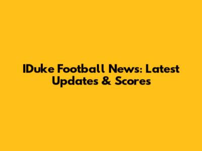 IDuke Football News: Latest Updates & Scores