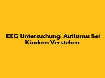 IEEG Untersuchung: Autismus Bei Kindern Verstehen