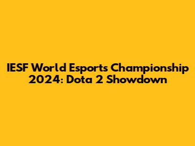 IESF World Esports Championship 2024: Dota 2 Showdown