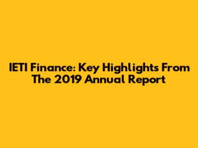 IETI Finance: Key Highlights From The 2019 Annual Report