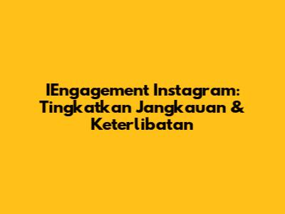 IEngagement Instagram: Tingkatkan Jangkauan & Keterlibatan