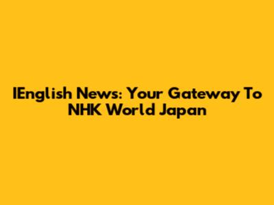IEnglish News: Your Gateway To NHK World Japan